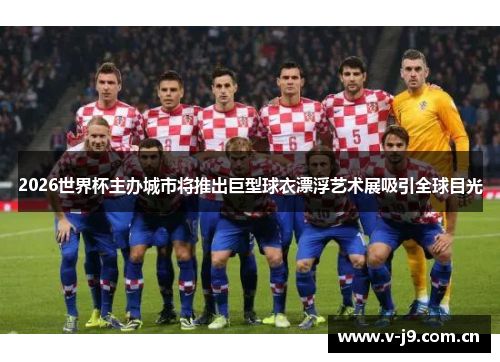 2026世界杯主办城市将推出巨型球衣漂浮艺术展吸引全球目光