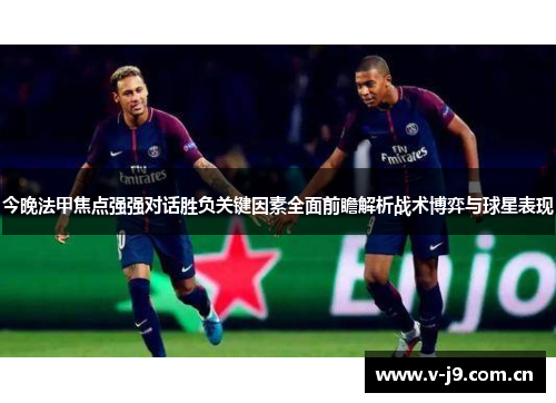 今晚法甲焦点强强对话胜负关键因素全面前瞻解析战术博弈与球星表现