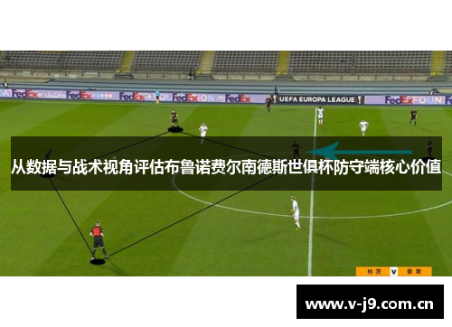 从数据与战术视角评估布鲁诺费尔南德斯世俱杯防守端核心价值