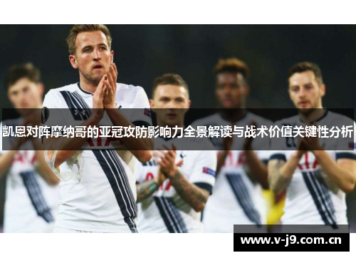 凯恩对阵摩纳哥的亚冠攻防影响力全景解读与战术价值关键性分析