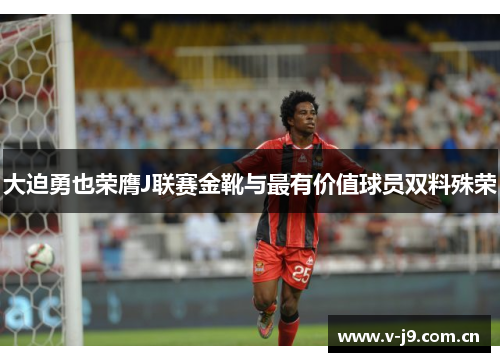 大迫勇也荣膺J联赛金靴与最有价值球员双料殊荣